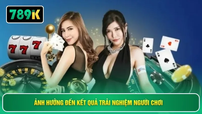 Ảnh hưởng đến kết quả trải nghiệm người chơi
