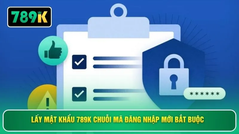 Lấy mật khẩu 789K chuỗi mã đăng nhập mới bắt buộc