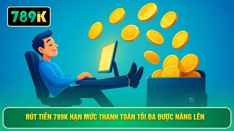 Rút tiền 789K hạn mức thanh toán tối đa được nâng lên