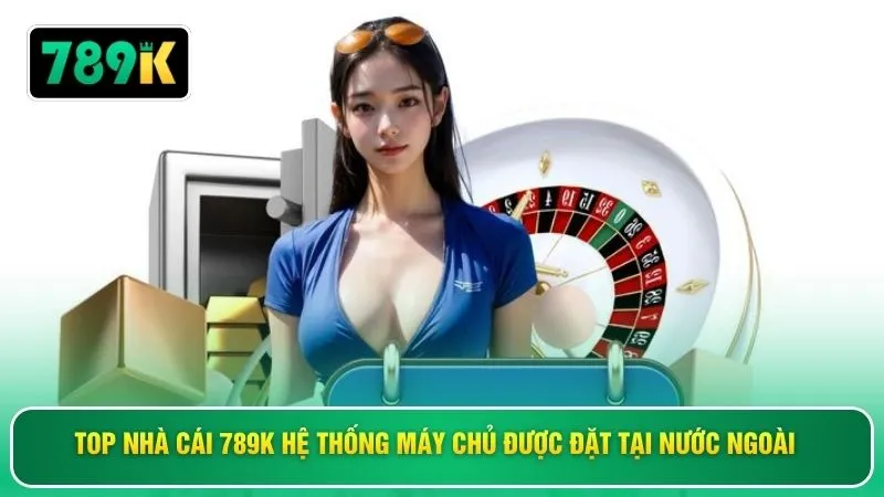 Top nhà cái 789K hệ thống máy chủ được đặt tại nước ngoài 